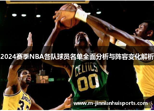 2024赛季NBA各队球员名单全面分析与阵容变化解析