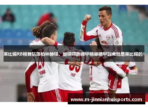 莱比锡RB榜首斩落柏林赫塔，继续领跑德甲榜单德甲到底就是莱比锡的！