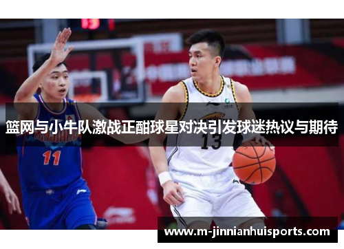 篮网与小牛队激战正酣球星对决引发球迷热议与期待