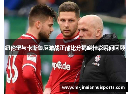 纽伦堡与卡斯鲁厄激战正酣比分揭晓精彩瞬间回顾